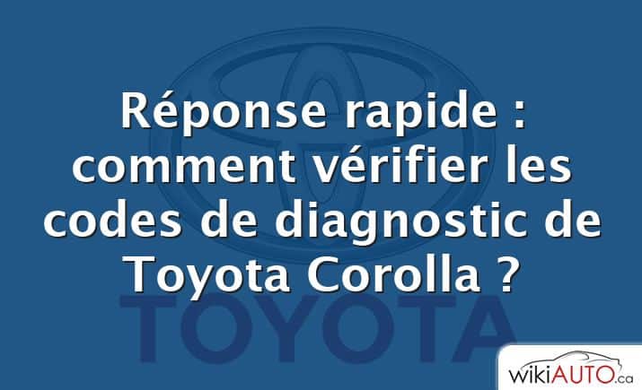 Réponse rapide : comment vérifier les codes de diagnostic de Toyota Corolla ?
